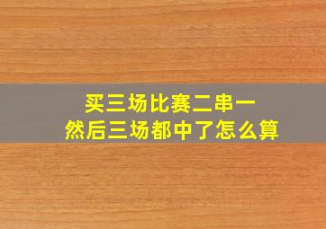 买三场比赛二串一 然后三场都中了怎么算